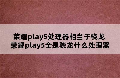 荣耀play5处理器相当于骁龙 荣耀play5全是骁龙什么处理器